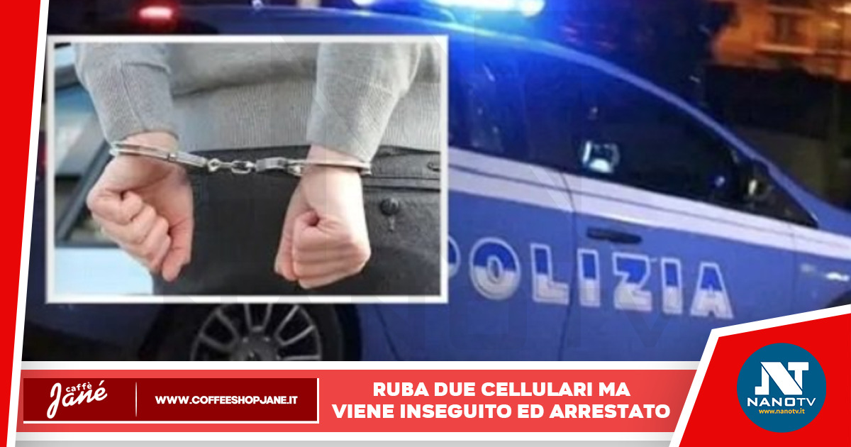 Napoli: ruba due cellulari, inseguito ed arrestato dalla Polizia