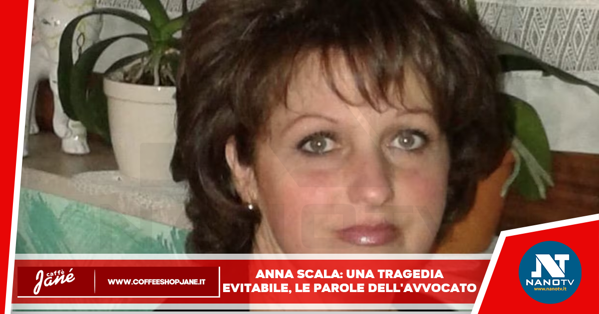 Anna Scala: una tragedia evitabile, le parole dell’avvocato