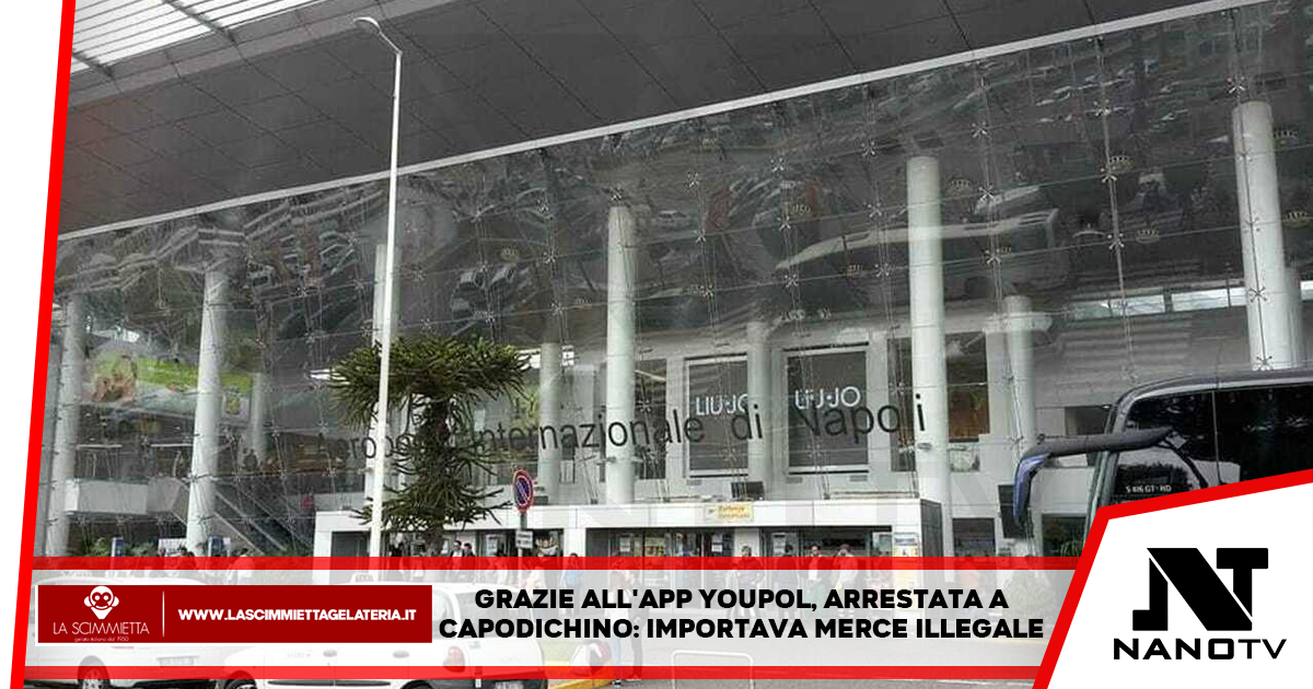 Grazie all’app YouPol, arrestata a Capodichino: importava merce illegale