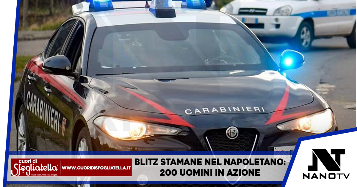 Blitz stamane nel Napoletano: 200 uomini in azione