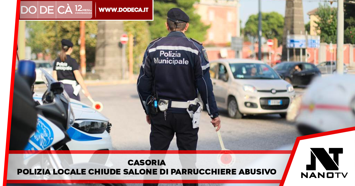 Casoria – Polizia locale chiude salone di parrucchiere abusivo. Bene: “Tuteliamo imprenditori e consumatori”