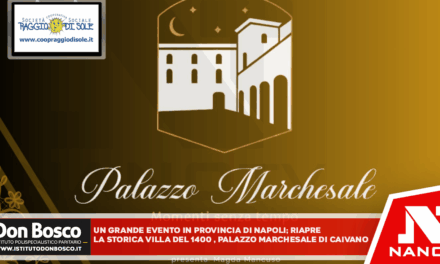 UN GRANDE EVENTO IN PROVINCIA DI NAPOLI: RIAPRE LA STORICA VILLA DEL 1400, PALAZZO MARCHESALE DI CAIVANO (NA)