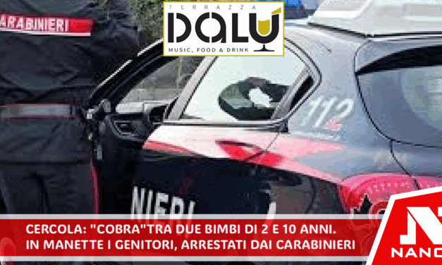 *CERCOLA: “Cobra” tra due bimbi di 2 e 10 anni. In manette i genitori, arrestati dai Carabinieri*