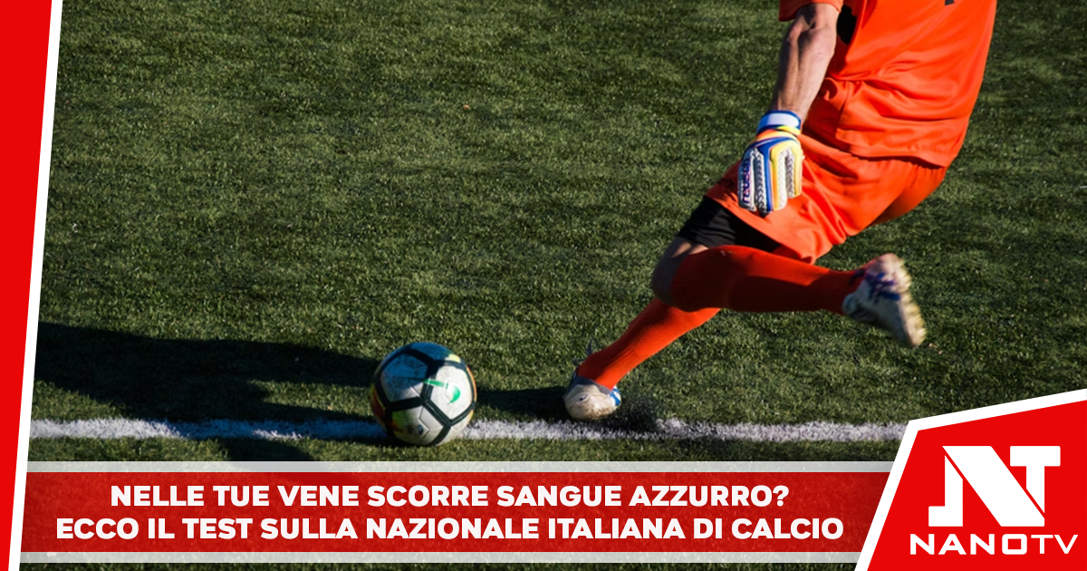 Nelle tue vene scorre sangue Azzurro? Ecco il test sulla Nazionale Italiana di calcio