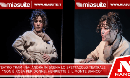 Teatro TRAM, Napoli, andrà in scena lo spettacolo teatrale ‘NON E’ ROBA PER DONNE, HENRIETTE E IL MONTE BIANCO’
