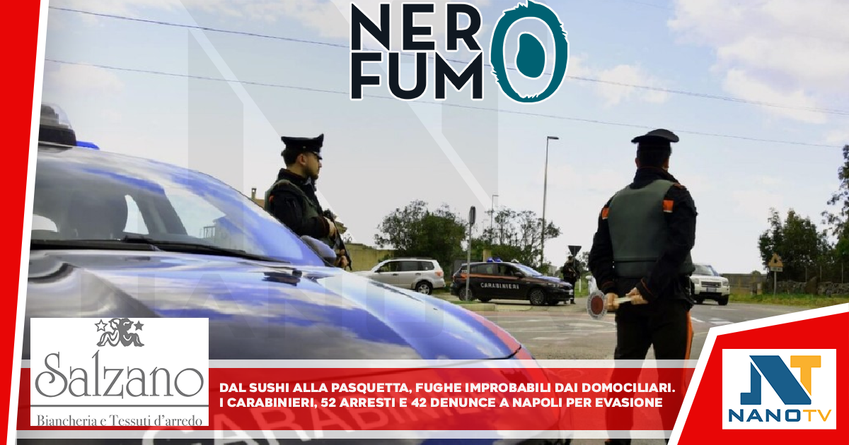 Dal sushi alla Pasquetta, fughe improbabili dai domiciliari I Carabinieri, 55 arresti e 42 denunce a Napoli per evasione