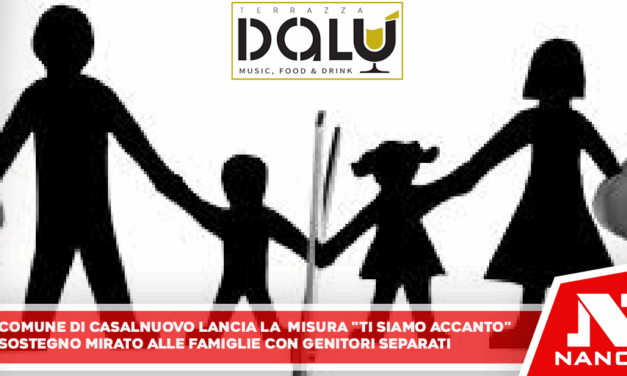 Comune di Casalnuovo lancia la misura “Ti siamo accanto”: sostegno mirato alle famiglie con genitori separati