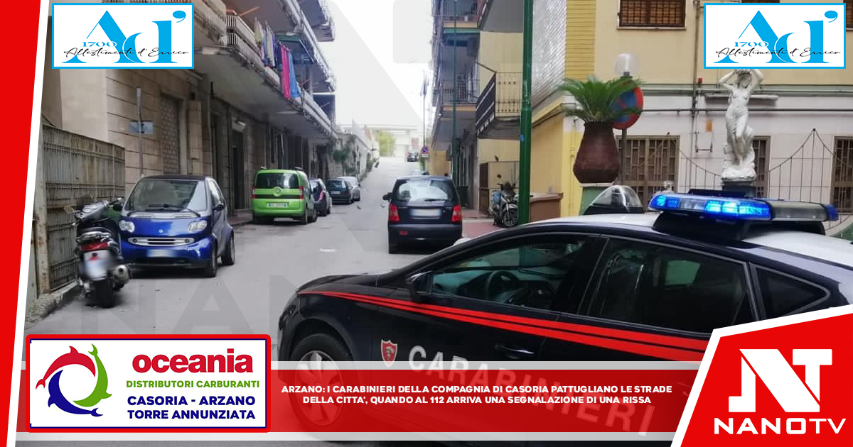 Arzano: I carabinieri della compagnia di Casoria pattugliano le strade della città quando al 112 arriva una segnalazione di rissa