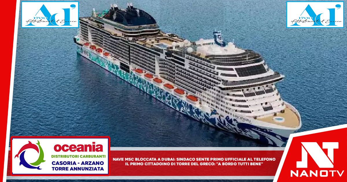 Nave Msc bloccata a Dubai, sindaco sente primo ufficiale al telefono Il primo cittadino di Torre del Greco: “Lunga chiacchierata, a bordo stanno tutti bene”