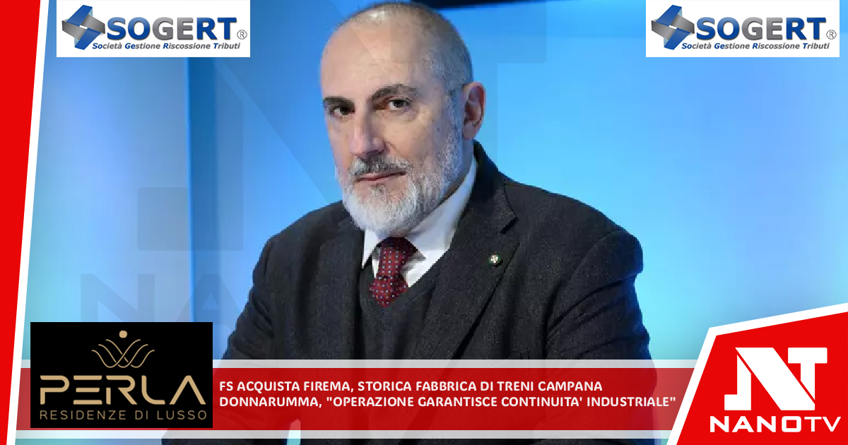 Fs acquista Firema, storica fabbrica di treni campana Donnarumma, ‘operazione garantisce continuità industriale’