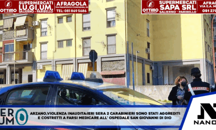ARZANO. VIOLENZA INAUDITA IERI SERA IN CITTÀ. DUE CARABINIERI SONO STATI AGGREDITI E COSTRETTI A FARSI MEDICARE ALL’OSPEDALE SAN GIOVANNI DI DIO DI FRATTAMAGGIORE